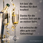 Ich lass' die Korken für dich knallen! Danke für die schöne Zeit mit dir an meiner Seite. Ich wünsch dir alles gute zum Geburtstag!