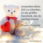 Jemandem deine Zeit zu schenken, ist das größte Geschenk, das du machen kannst. (Franka Potente)